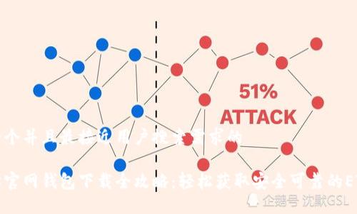 思考一个并且最接近用户搜索需求的 

以太坊官网钱包下载全攻略：轻松获取安全可靠的ETH钱包
