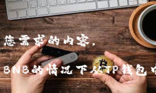 下面是满足您需求的内容。

如何在没有BNB的情况下从TP钱包中转出资产？
