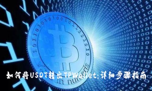 如何将USDT转出TPWallet：详细步骤指南