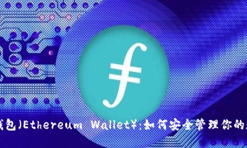 以太坊钱包（Ethereum Wallet）：如何安全管理你的数字资产