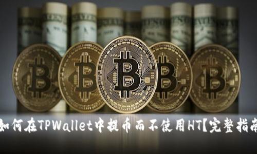 如何在TPWallet中提币而不使用HT？完整指南