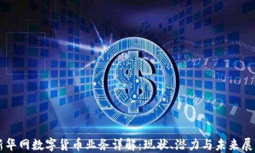 
新华网数字货币业务详解：现状、潜力与未来展望