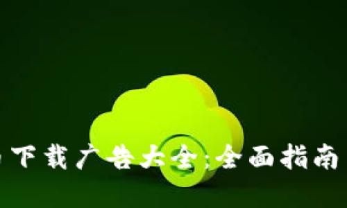 : 数字货币下载广告大全：全面指南与最佳实践