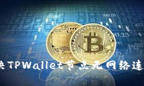 : 如何解决TPWallet节点无网络连接的问题？