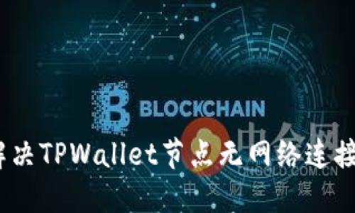 : 如何解决TPWallet节点无网络连接的问题？