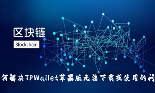 如何解决TPWallet苹果版无法下载或使用的问题