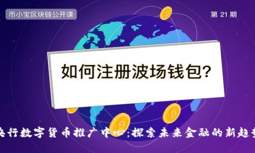 央行数字货币推广中心：探索未来金融的新趋势