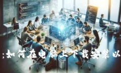 详细指南：如何在电脑上