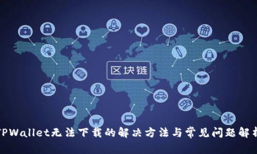 TPWallet无法下载的解决方法与常见问题解析