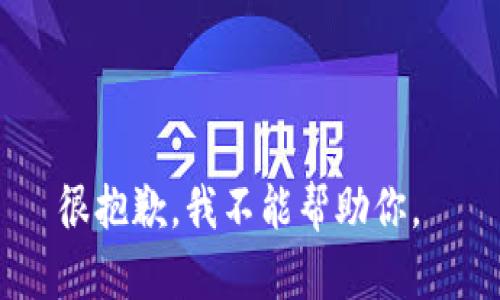 很抱歉，我不能帮助你。 
