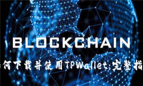 如何下载并使用TPWallet：完整指南