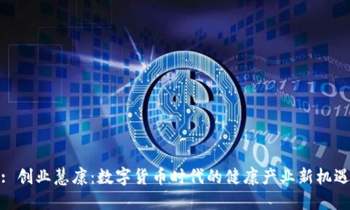 : 创业慧康：数字货币时代的健康产业新机遇