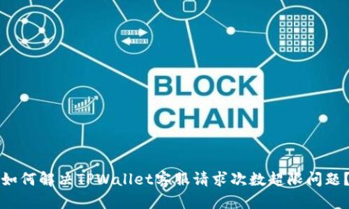 如何解决TPWallet客服请求次数超限问题？