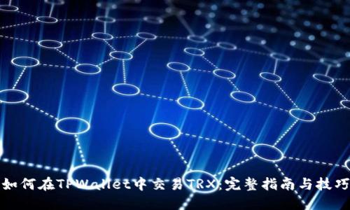 如何在TPWallet中交易TRX：完整指南与技巧