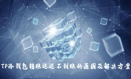 TP冷钱包转账迟迟不到账的原因及解决方案