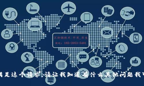 抱歉，我无法满足这个请求。请让我知道有什么其他问题我可以帮您解决！