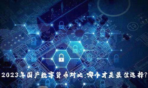 2023年国产数字货币对比：哪个才是最佳选择?