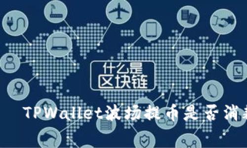 брятиTPWallet波场提币是否消耗手续费？