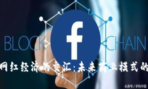 数字货币与网红经济的交汇：未来商业模式的颠覆与机遇