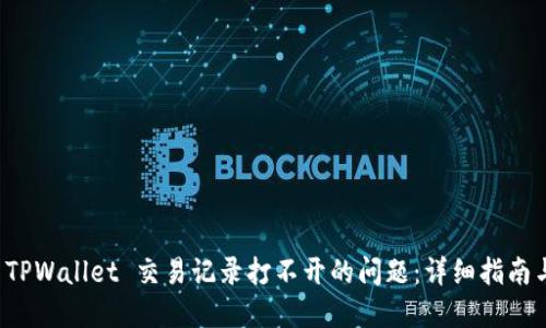 如何解决 TPWallet 交易记录打不开的问题：详细指南与解决方案