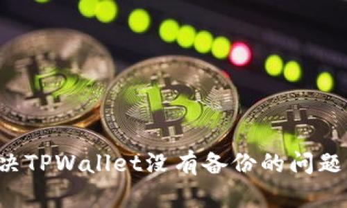 : 如何解决TPWallet没有备份的问题：全面指南