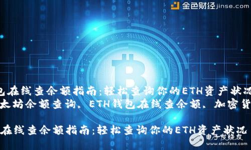  以太坊钱包在线查余额指南：轻松查询你的ETH资产状况  
关键词： 以太坊余额查询, ETH钱包在线查余额, 加密货币资产管理

以太坊钱包在线查余额指南：轻松查询你的ETH资产状况
