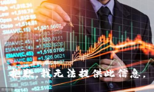 抱歉，我无法提供此信息。