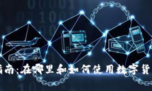 数字货币消费指南：在哪里和如何使用数字货币进行日常交易