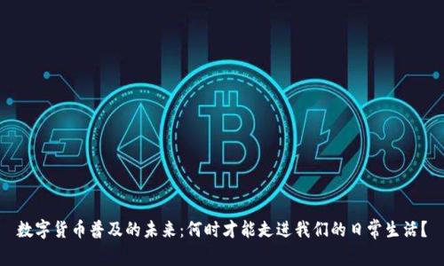 数字货币普及的未来：何时才能走进我们的日常生活？
