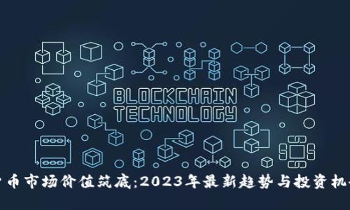 数字货币市场价值筑底：2023年最新趋势与投资机会分析