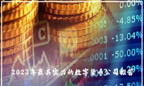 2023年最具实力的数字货币公司推荐