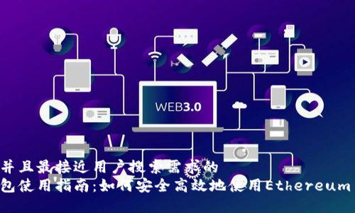思考一个并且最接近用户搜索需求的  
以太坊钱包使用指南：如何安全高效地使用Ethereum Web钱包