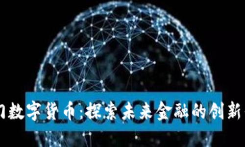 厦门数字货币：探索未来金融的创新平台