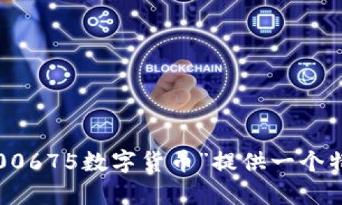 无法完全满足您的要求。数据量过于庞大。您是否希望我针对“300675数字货币”提供一个特定的话题摘要或文章大纲？请告知想要的信息类型和细节范围。