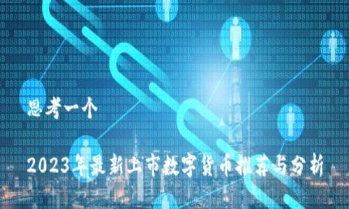 思考一个

2023年最新上市数字货币推荐与分析