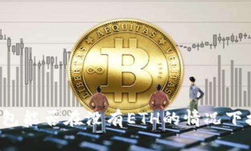 以太坊钱包能否在没有ETH的情况下接收款项？
