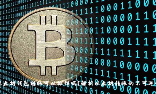 以太坊钱包转账可以撤销吗？解析以太坊转账的不可逆性