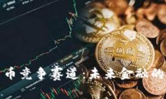 中国数字货币竞争赛道：未来金融的战场与机遇