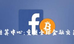 数字货币结算中心：重塑全球金融交易的新趋势