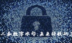 数字货币、数字人和数字水印：未来科技的三大