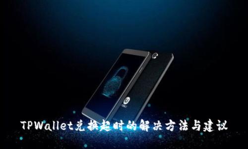 TPWallet兑换超时的解决方法与建议