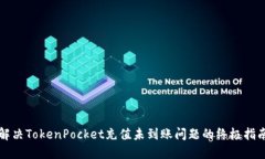 解决TokenPocket充值未到账问题的终极指南