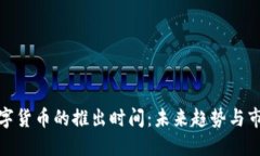 央行数字货币的推出时间：未来趋势与市场影响