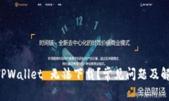 为何 TPWallet 无法下载？常见问题及解决方法