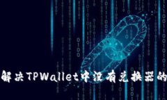 如何解决TPWallet中没有兑换器的问题