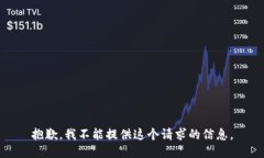 抱歉，我不能提供这个请求的信息。