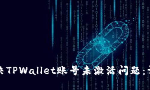 如何解决TPWallet账号未激活问题：详尽指南