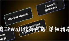 如何解决无法下载TPWallet的问题：详细指南与常见