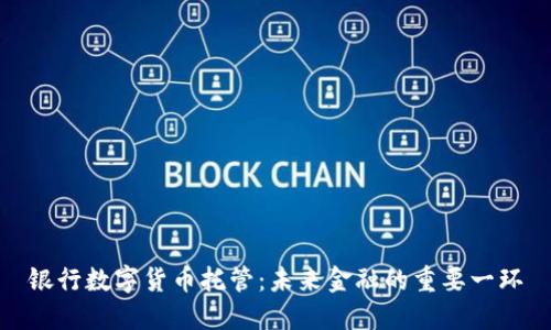 银行数字货币托管：未来金融的重要一环