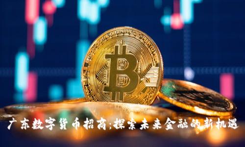 广东数字货币招商：探索未来金融的新机遇